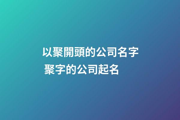 以聚開頭的公司名字 聚字的公司起名-第1張-公司起名-玄機派